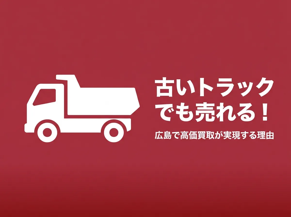 古いトラックでも売れる！広島で高価買取が実現する理由と売却のコツ
