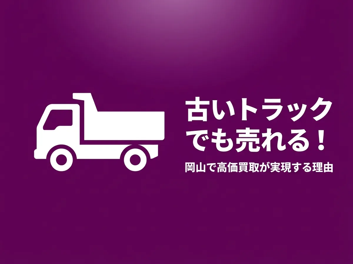 古いトラックでも売れる！岡山で高価買取が実現する理由と売却のコツ