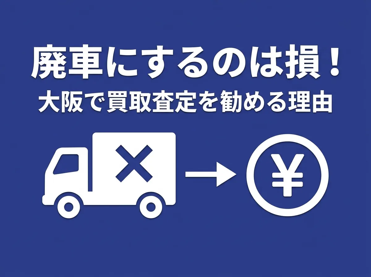 トラックを廃車にするのは損？大阪で廃車前に買取査定を勧める理由